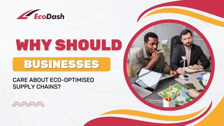 Why Should Businesses Care About Eco-Optimised Supply Chains
